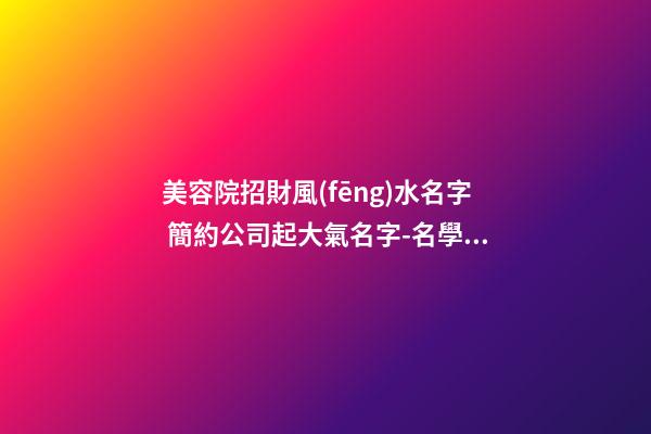 美容院招財風(fēng)水名字 簡約公司起大氣名字-名學(xué)網(wǎng)